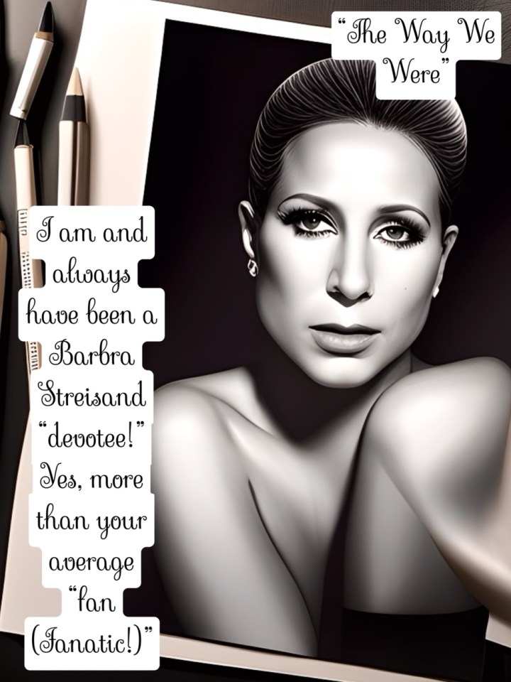 I am and always have been a Barbra Streisand “devotee!” Yes, more than your average “fan (Fanatic!)”