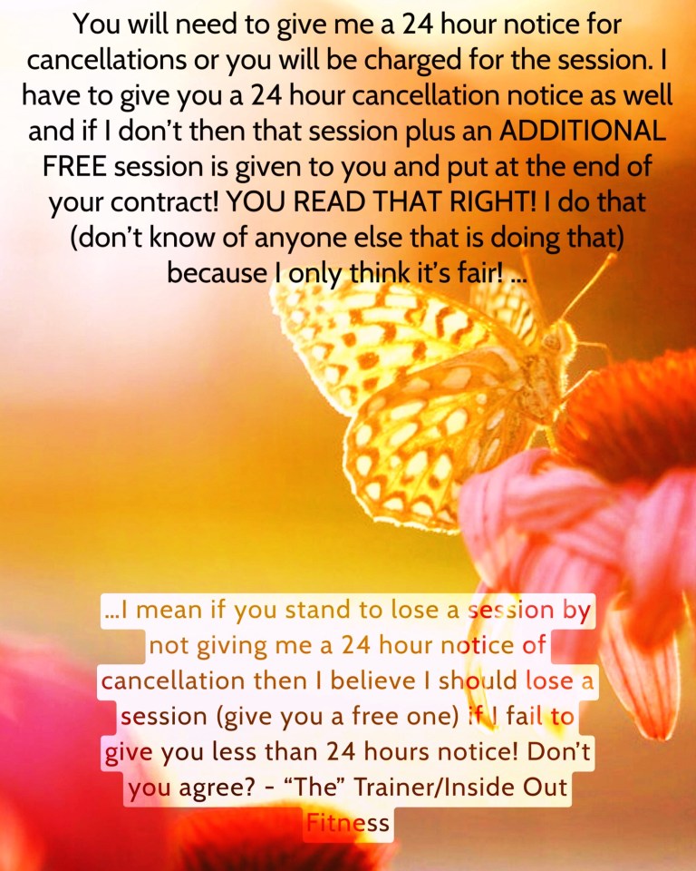 I mean if you stand to lose a session by not giving me a 24 hour notice then I believe I should lose a session (give you a free one) if I fail to give you less than 24 hours notice! Don’t you agree?