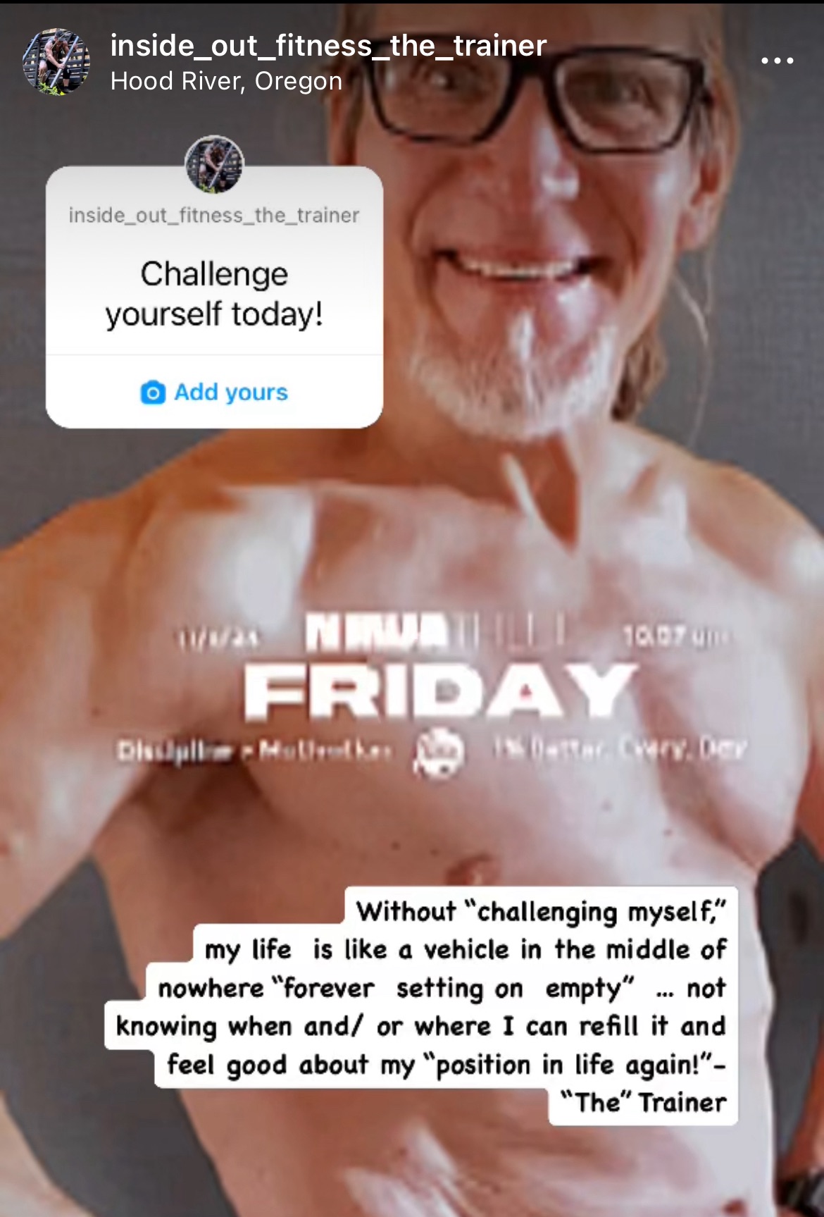 Without “challenging myself,”my life is like a vehicle in the middle of nowhere “forever setting on empty” … not knowing when and/ or where I can refill it and feel good about my “position in life again!”- “The” Trainer “Life@60!”