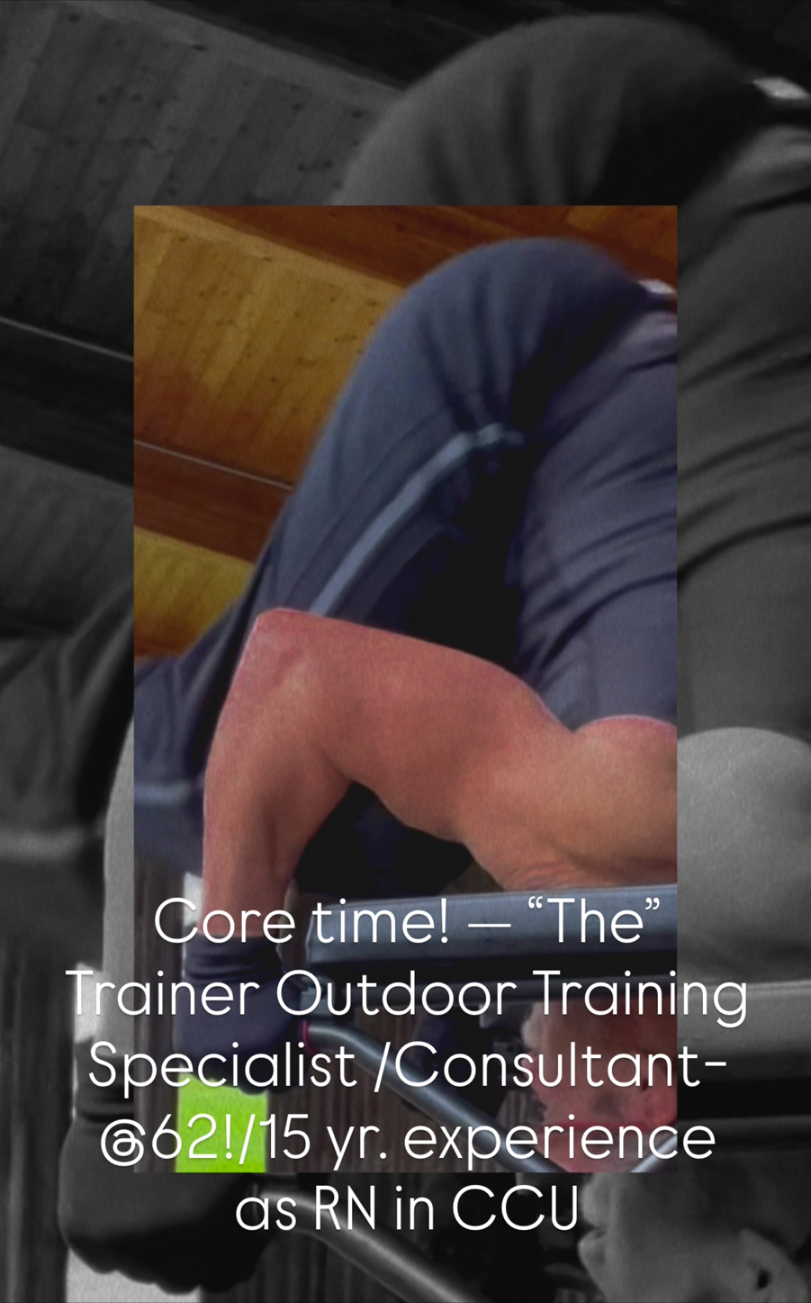 Core time (since every movement works core, it’s always core time!) — “The” Trainer Outdoor Training Specialist /Consultant- @62!/15 yr. experience as RN in CCU