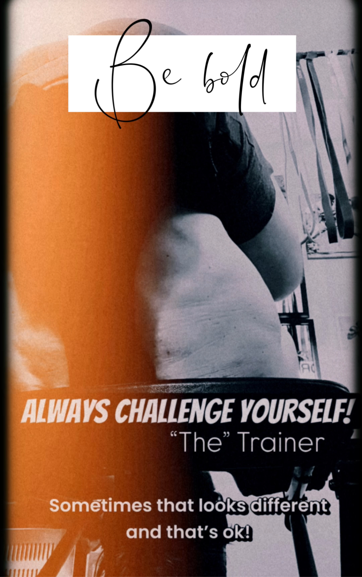 “Live life BOLD & CHALLENGE YOURSELF!” — “The” Trainer