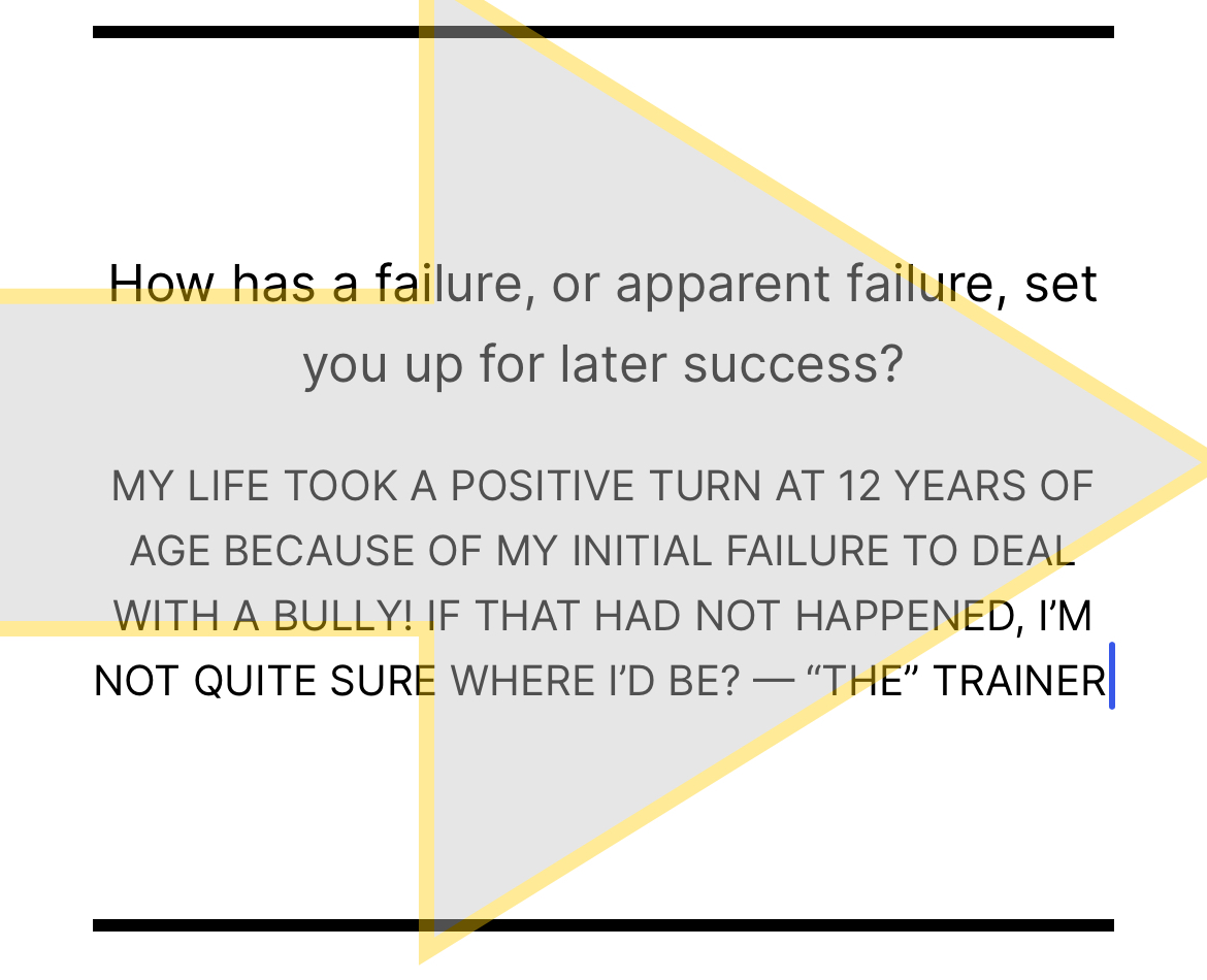 My life took a positive turn at 12 years of age because of my initial failure to deal with a bully! If that had not happened, I’m not quite sure where I’d be? — “The” Trainer