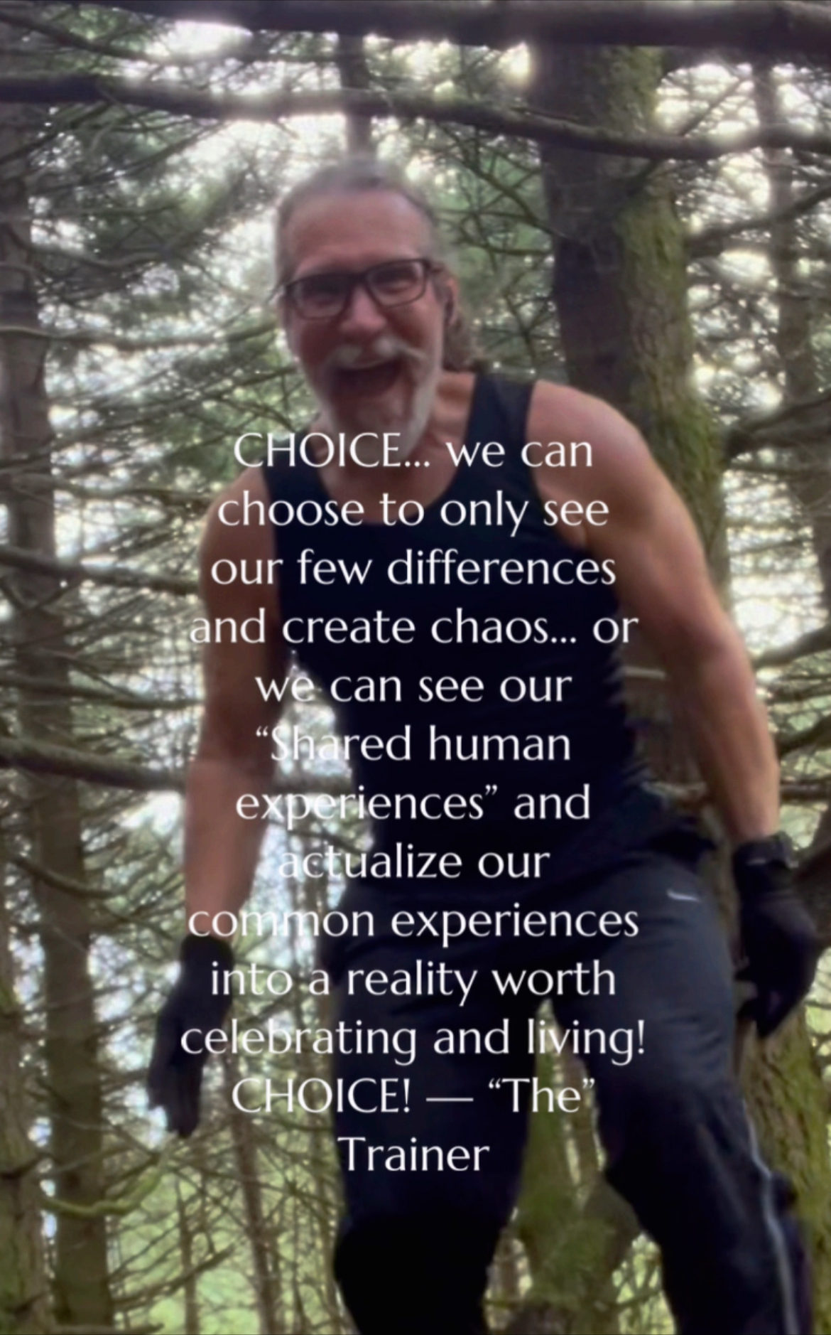 CHOICE… we can choose to only see our few differences and create chaos… or we can see our “Shared human experiences” and actualize our common experiences into a reality worth celebrating and living! CHOICE! — “The” Trainer
