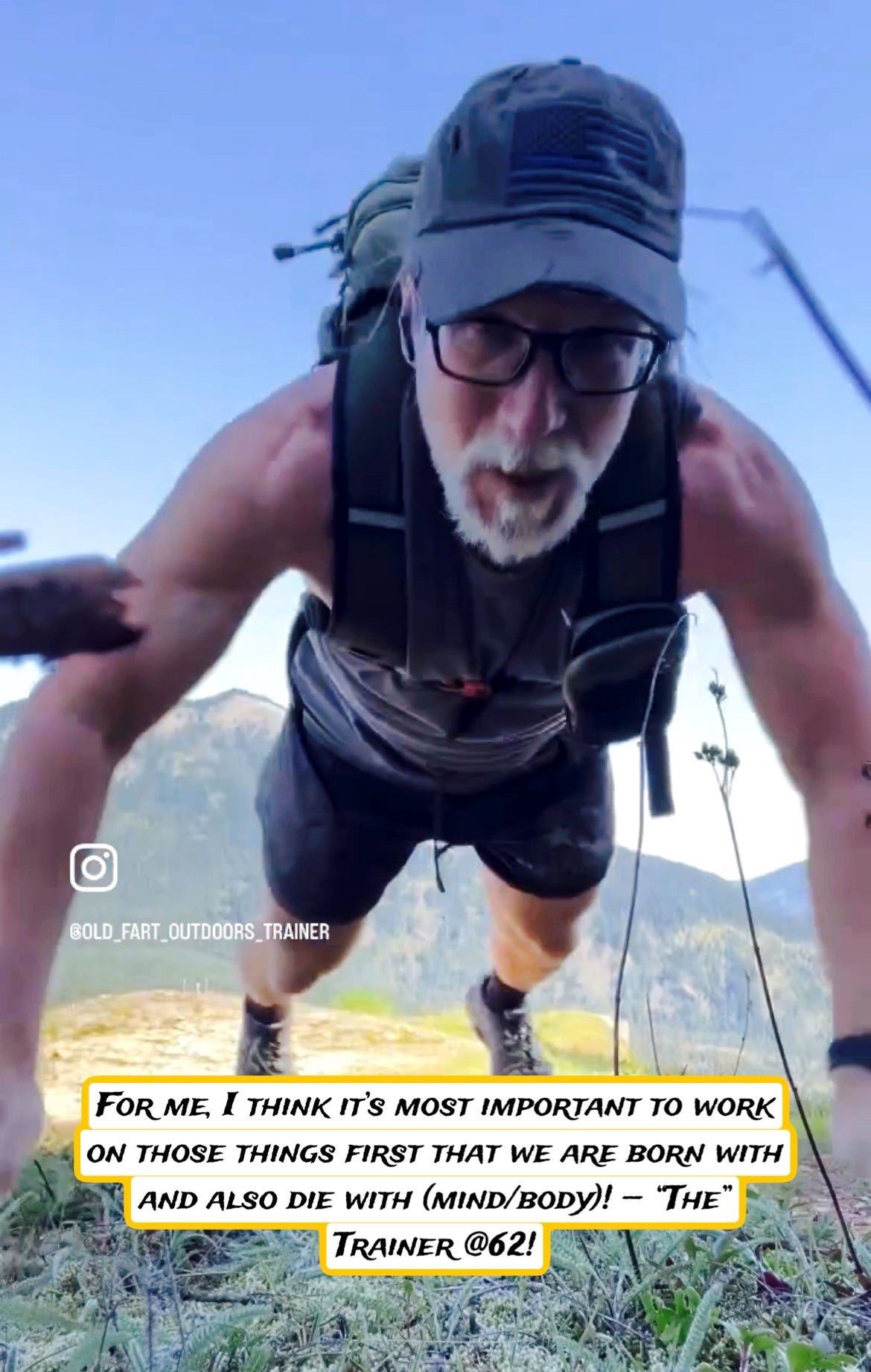 For me, I think it’s most important to work on those things first that we are born with and also die with (mind/body)! — “The” Trainer @62!