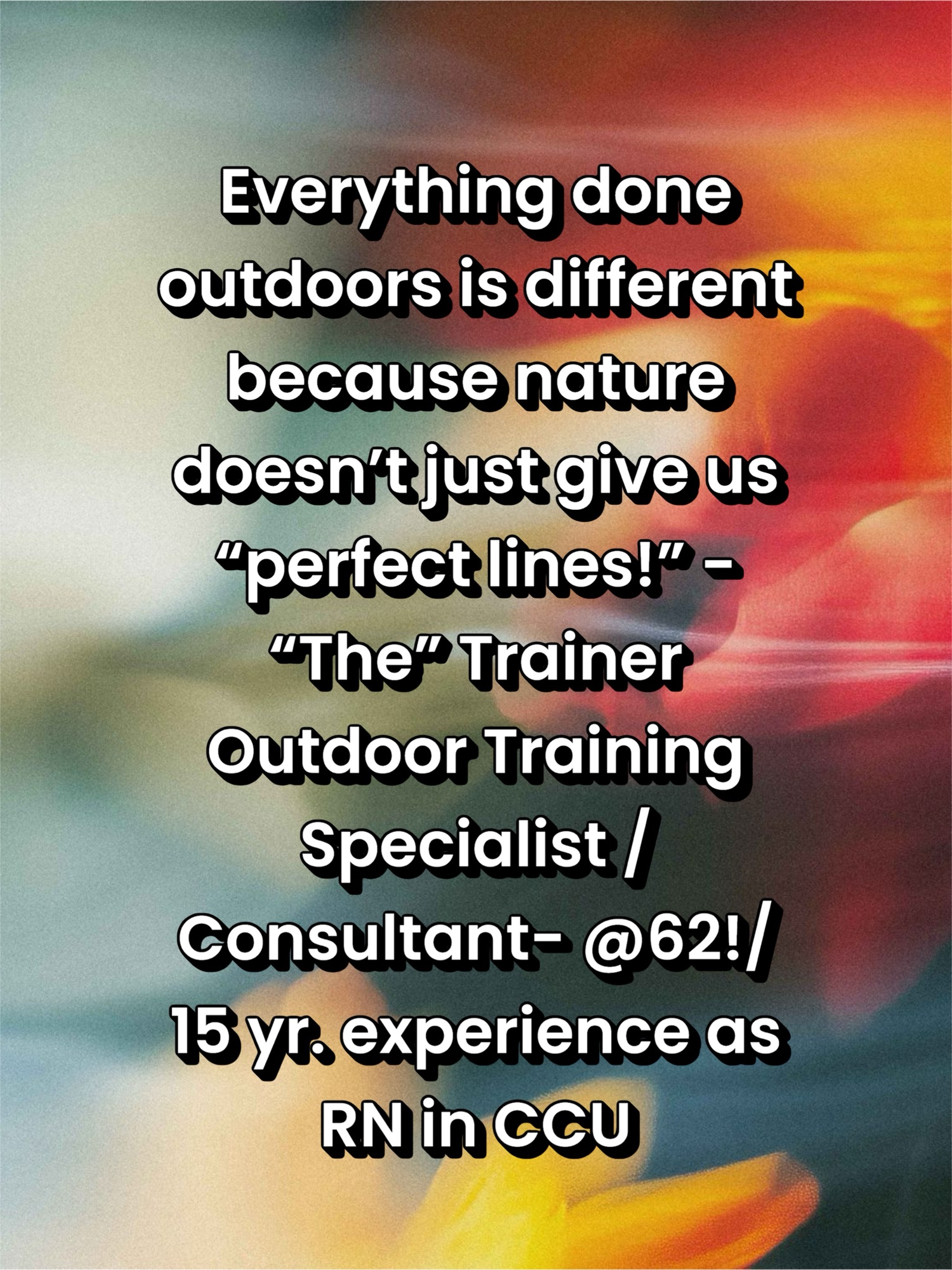 Everything done outdoors is different because nature doesn’t just give us “perfect lines!” – “The” Trainer @62!