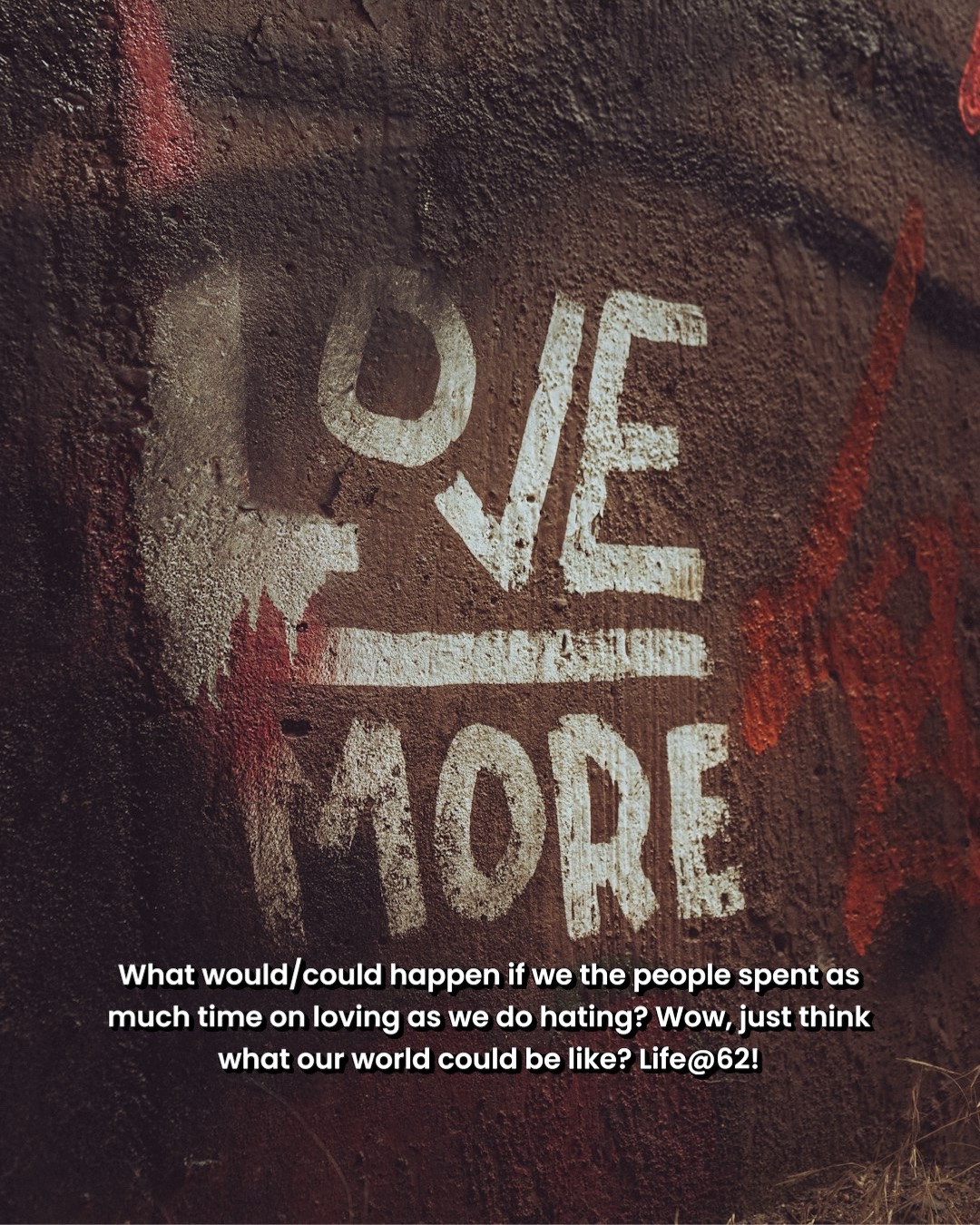 What would/could happen if we the people spent as much time on loving as we do hating? Wow, just think what our world could be like? Life@62!