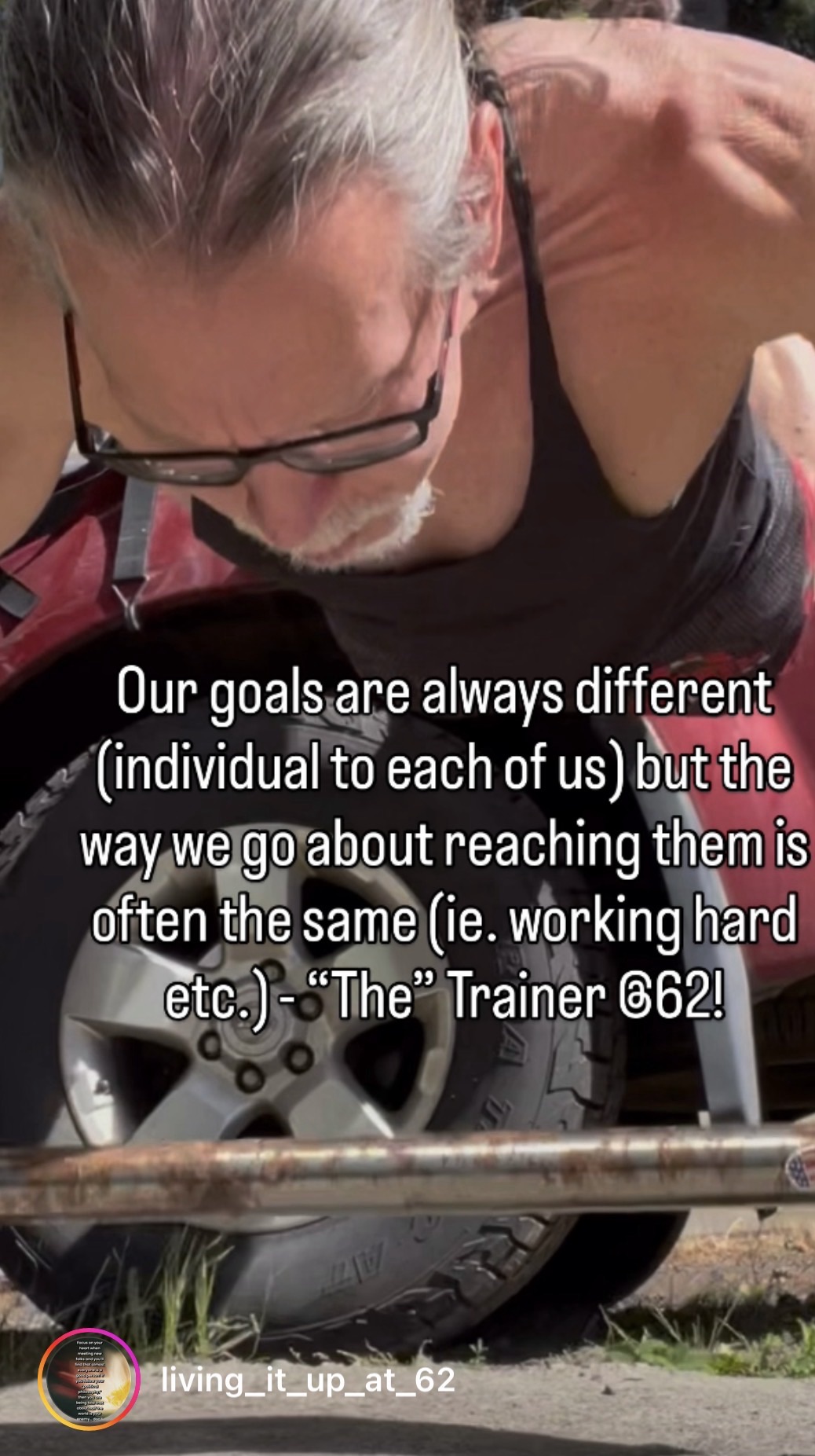 Our goals are always different (individual to each of us) but the way we go about reaching them is often the same (ie. working hard etc.) – “The” Trainer @62!