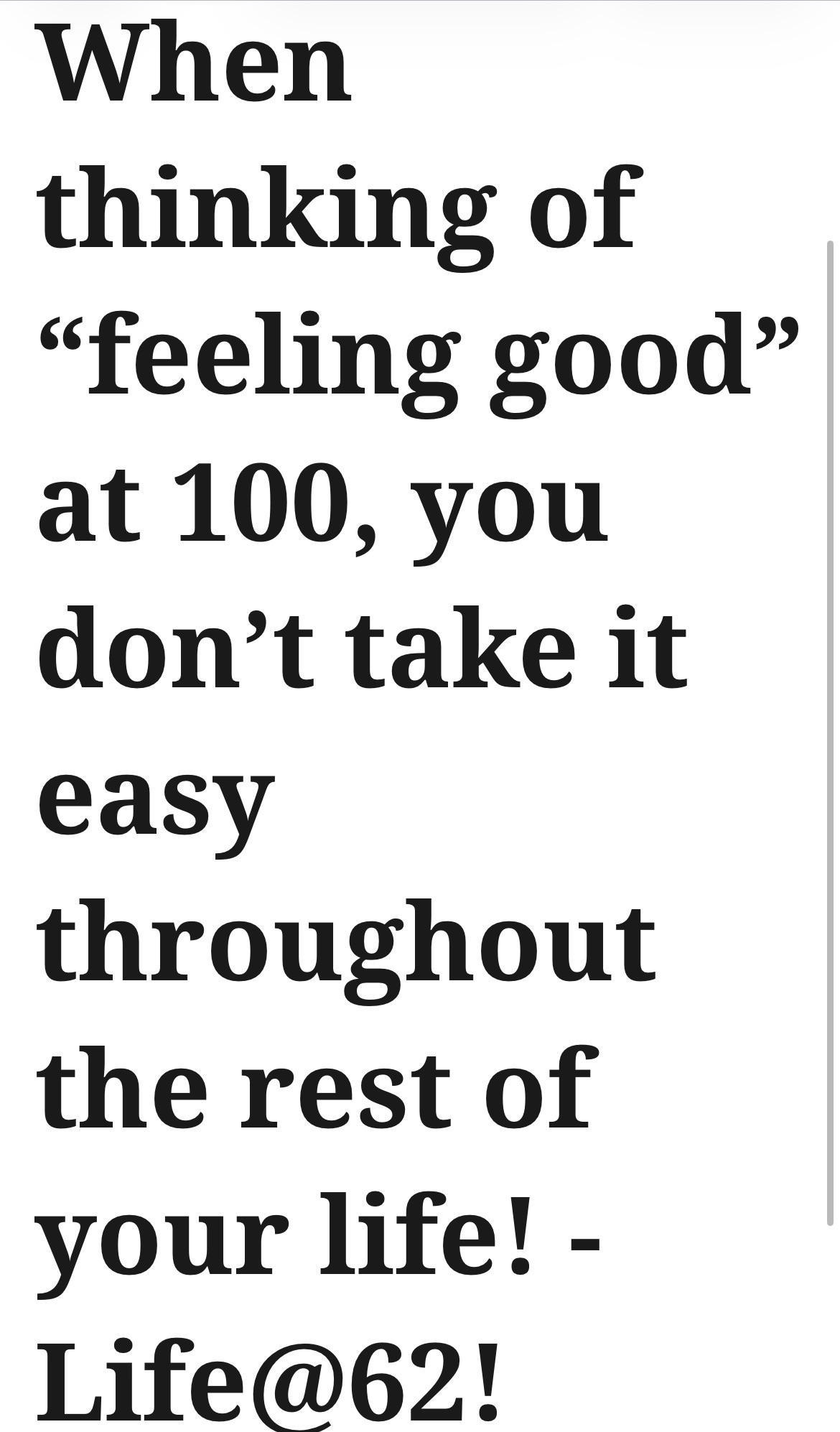 When thinking of “feeling good” at 100, you don’t take it easy throughout the rest of your life! – Life@62!
