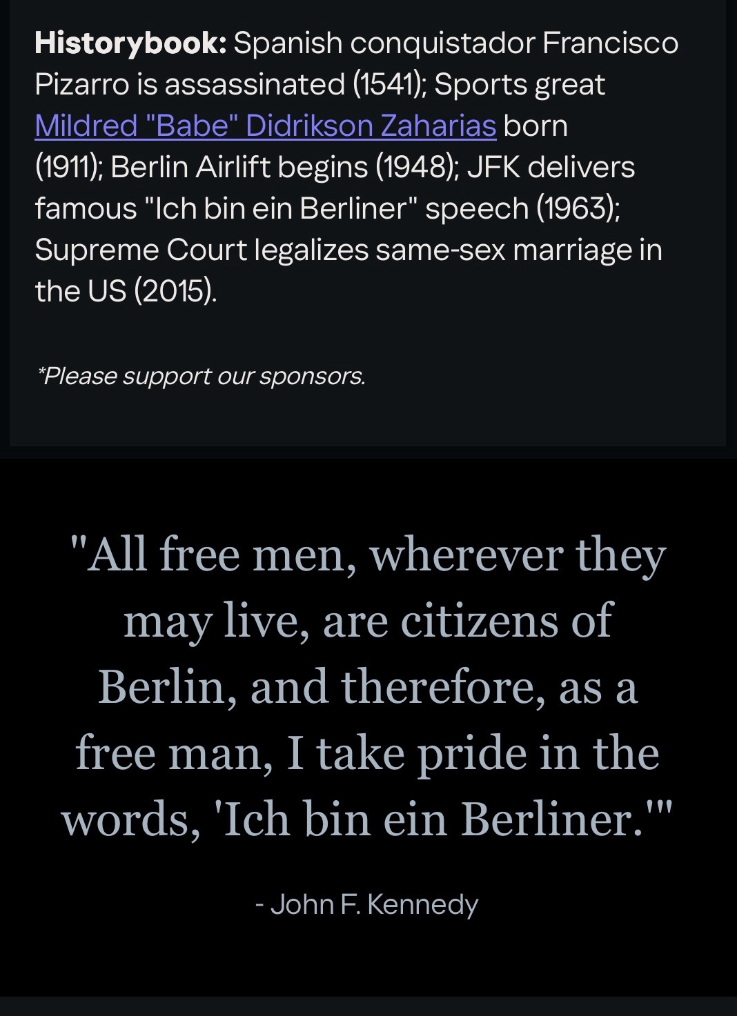 “All free men, wherever they may live, are citizens of Berlin, and therefore, as a free man, I take pride in the words, ‘Ich bin ein Berliner.'”